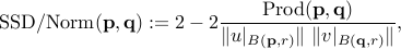 mbox{SSD/Norm}(mathbf p, mathbf q) := 2 -    2     frac{ mbox{Prod}(mathbf p ,mathbf q) } {  | u|_{B({mathbf p},r)} | ,, | v|_{B({mathbf q},r)} | } ,
